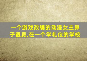 一个游戏改编的动漫女主鼻子很灵,在一个学礼仪的学校