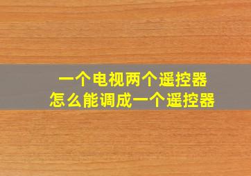 一个电视两个遥控器怎么能调成一个遥控器