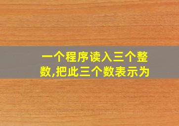 一个程序读入三个整数,把此三个数表示为