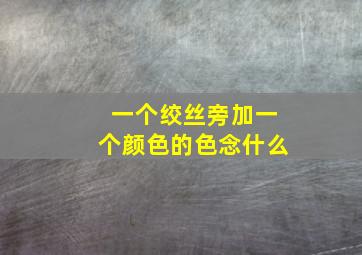 一个绞丝旁加一个颜色的色念什么