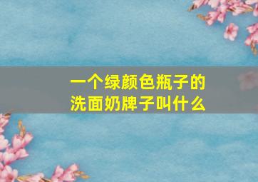 一个绿颜色瓶子的洗面奶牌子叫什么