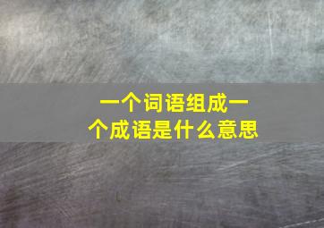 一个词语组成一个成语是什么意思