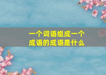 一个词语组成一个成语的成语是什么