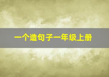 一个造句子一年级上册