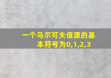 一个马尔可夫信源的基本符号为0,1,2,3