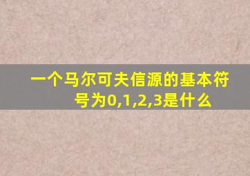 一个马尔可夫信源的基本符号为0,1,2,3是什么