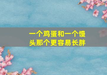 一个鸡蛋和一个馒头那个更容易长胖