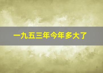 一九五三年今年多大了