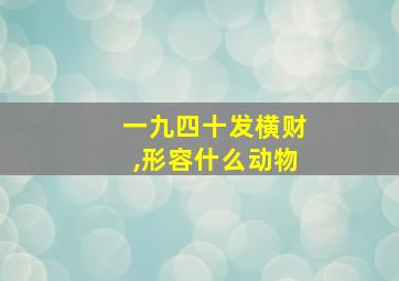 一九四十发横财,形容什么动物