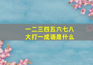 一二三四五六七八大打一成语是什么