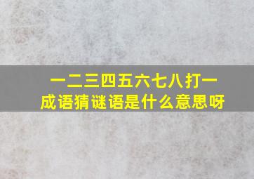 一二三四五六七八打一成语猜谜语是什么意思呀