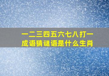 一二三四五六七八打一成语猜谜语是什么生肖