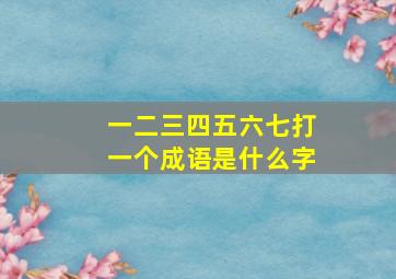 一二三四五六七打一个成语是什么字