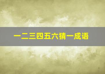 一二三四五六猜一成语