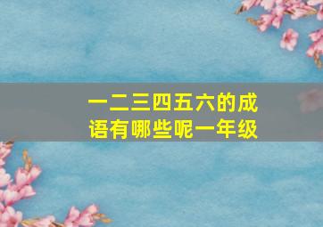 一二三四五六的成语有哪些呢一年级