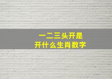 一二三头开是开什么生肖数字