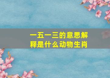 一五一三的意思解释是什么动物生肖