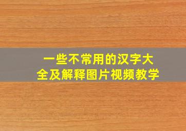 一些不常用的汉字大全及解释图片视频教学