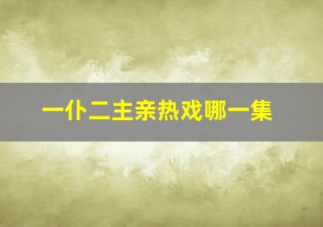 一仆二主亲热戏哪一集