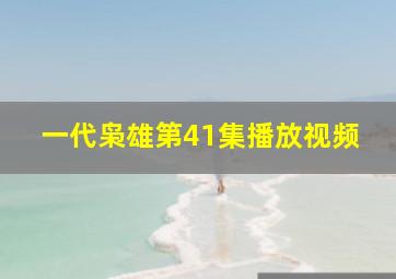 一代枭雄第41集播放视频