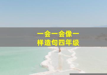 一会一会像一样造句四年级