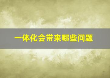 一体化会带来哪些问题