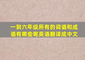 一到六年级所有的词语和成语有哪些呢英语翻译成中文