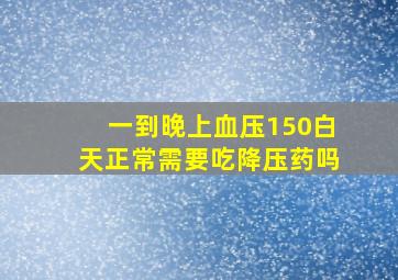 一到晚上血压150白天正常需要吃降压药吗