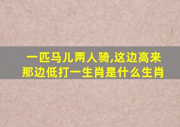 一匹马儿两人骑,这边高来那边低打一生肖是什么生肖