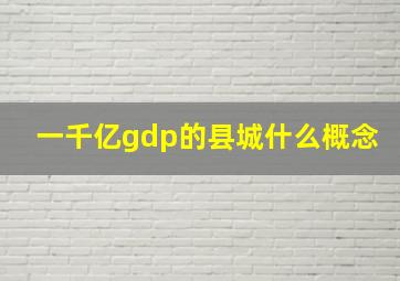 一千亿gdp的县城什么概念