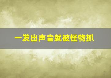 一发出声音就被怪物抓