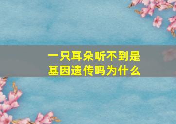 一只耳朵听不到是基因遗传吗为什么