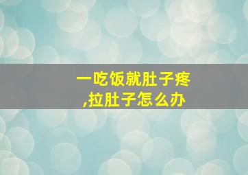 一吃饭就肚子疼,拉肚子怎么办