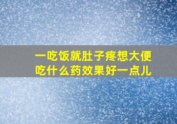 一吃饭就肚子疼想大便吃什么药效果好一点儿