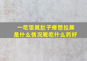 一吃饭就肚子疼想拉屎是什么情况呢吃什么药好