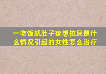 一吃饭就肚子疼想拉屎是什么情况引起的女性怎么治疗