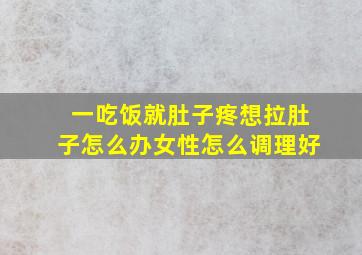 一吃饭就肚子疼想拉肚子怎么办女性怎么调理好