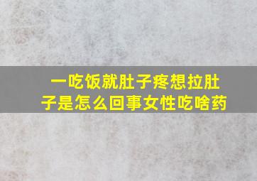 一吃饭就肚子疼想拉肚子是怎么回事女性吃啥药