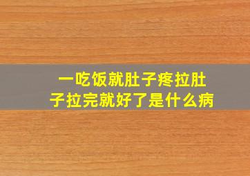 一吃饭就肚子疼拉肚子拉完就好了是什么病