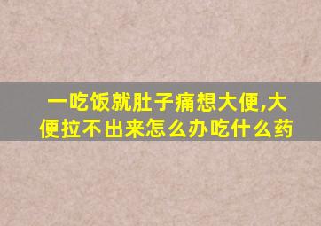 一吃饭就肚子痛想大便,大便拉不出来怎么办吃什么药