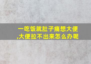 一吃饭就肚子痛想大便,大便拉不出来怎么办呢