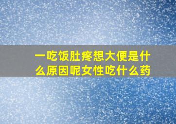 一吃饭肚疼想大便是什么原因呢女性吃什么药