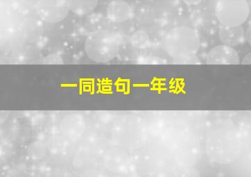 一同造句一年级