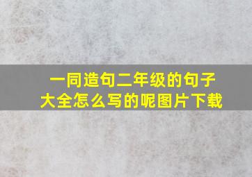 一同造句二年级的句子大全怎么写的呢图片下载