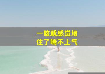 一咳就感觉堵住了喘不上气