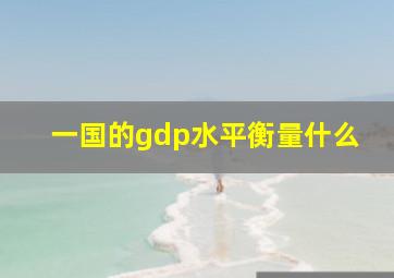 一国的gdp水平衡量什么