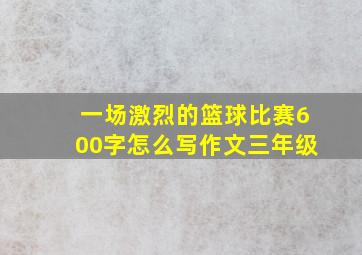 一场激烈的篮球比赛600字怎么写作文三年级