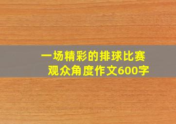 一场精彩的排球比赛观众角度作文600字