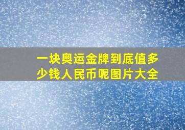 一块奥运金牌到底值多少钱人民币呢图片大全