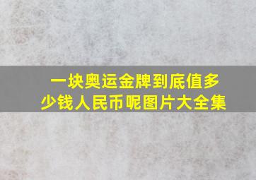 一块奥运金牌到底值多少钱人民币呢图片大全集